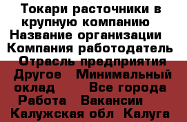 Токари-расточники в крупную компанию › Название организации ­ Компания-работодатель › Отрасль предприятия ­ Другое › Минимальный оклад ­ 1 - Все города Работа » Вакансии   . Калужская обл.,Калуга г.